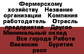 Фермерскому хозяйству › Название организации ­ Компания-работодатель › Отрасль предприятия ­ Другое › Минимальный оклад ­ 30 000 - Все города Работа » Вакансии   . Бурятия респ.